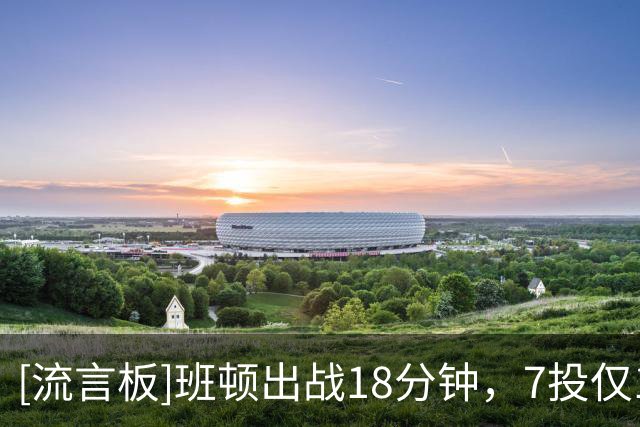 [流言板]班顿出战18分钟，7投仅1中得到2分3篮板4助攻2抢断3盖帽